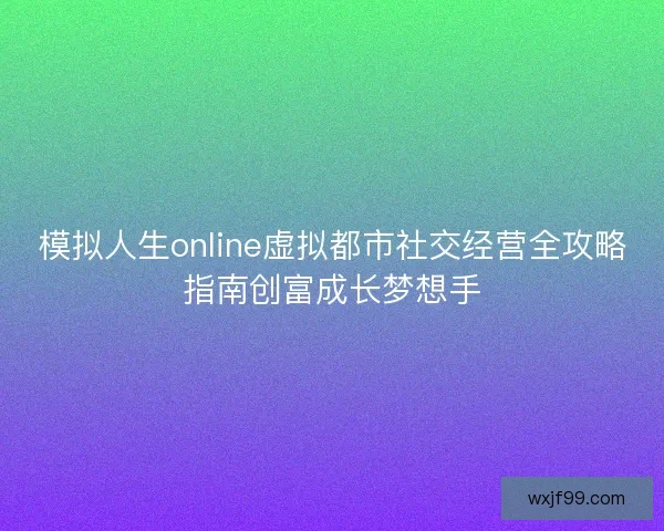 模拟人生online虚拟都市社交经营全攻略指南创富成长梦想手