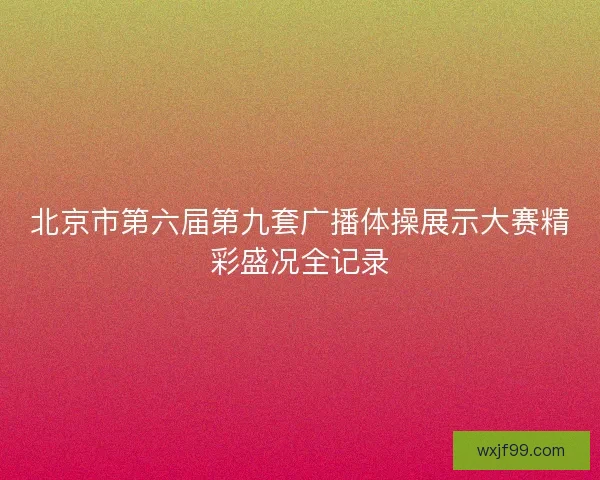 北京市第六届第九套广播体操展示大赛精彩盛况全记录