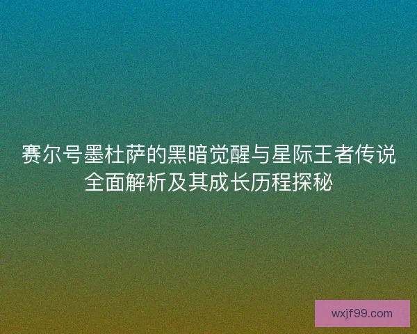 赛尔号墨杜萨的黑暗觉醒与星际王者传说全面解析及其成长历程探秘
