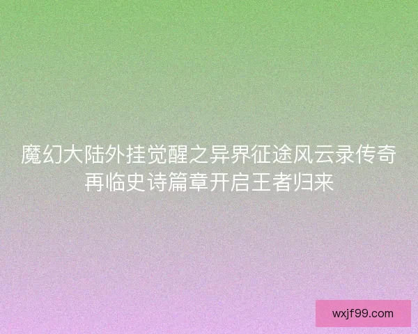 魔幻大陆外挂觉醒之异界征途风云录传奇再临史诗篇章开启王者归来